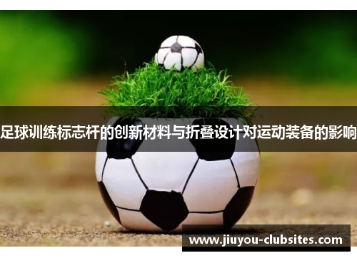 足球训练标志杆的创新材料与折叠设计对运动装备的影响