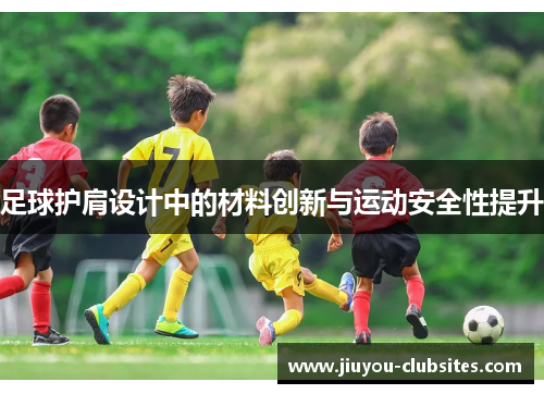 足球护肩设计中的材料创新与运动安全性提升